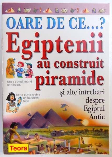 OARE DE CE ...? EGIPTENII AU CONSTRUIT PIRAMIDE SI ALTE INTREBARI DESPRE EGIPTUL ANTIC de PHILIP STEELE  2003