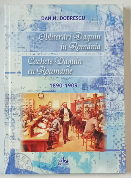 OBLITERARI DAQUIN IN ROMANIA / CACHETS DAGUIN EN ROUMANIE 1890-1909 , de DAN N. DOBRESCU , ANII ' 2000