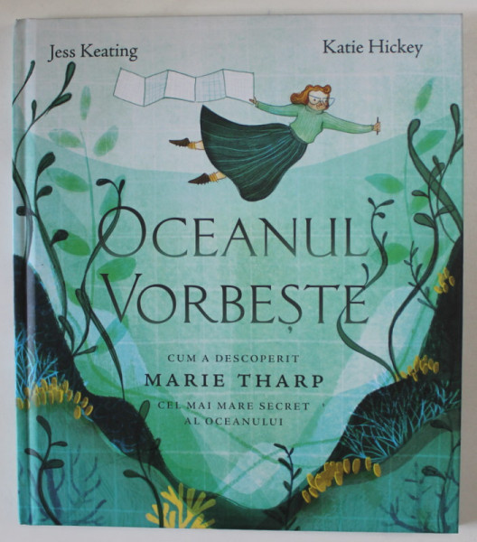 OCEANUL VORBESTE , CUM A DESCOPERIT MARIE THARP CEL MARE SECRET AL OCEANULUI de JESS KEATING si KATIE HICKEY , 2024