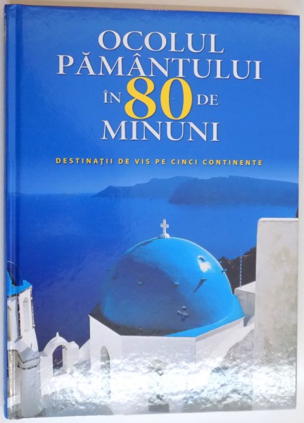 OCOLUL PAMANTULUI IN 80 DE MINUNI, DESTINATII DE VIS PE CINCI CONTINENTE , 2015