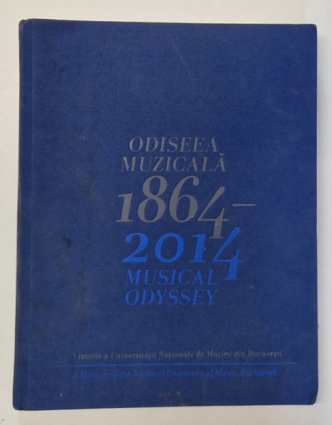 ODISEEA MUZICALA 1864 - 2014 , O ISTORIE A UNIVERSITATII NATIONALE DE MUZICA DIN BUCURESTI , comentata de ANTIGONA RADULESCU , 2014