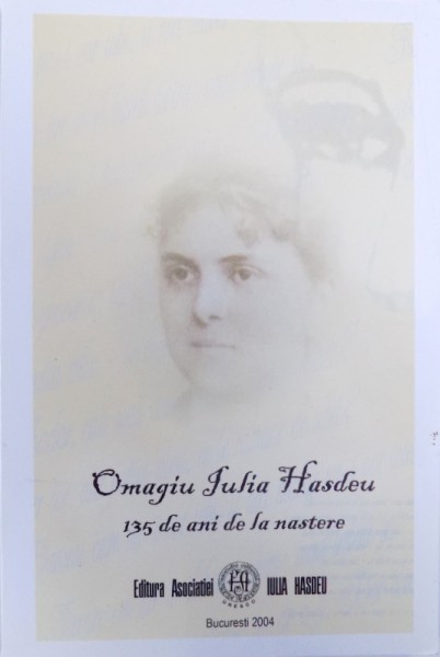 OMAGIU IULIA HASDEU  - 135 DE ANI DE LA NASTERE , editie ingrijita de CRINA DECUSARA  - BOCSAN , 2004