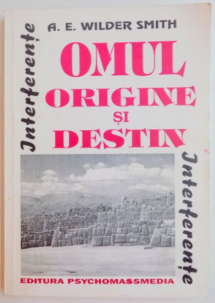 OMUL , ORIGINE SI DESTIN , STUDIU CRITIC ASUPRA PRINCIPIILOR EVOLUTIEI SI ALE CRESTINISMULUI de A.E WILDER SMITH , 1996