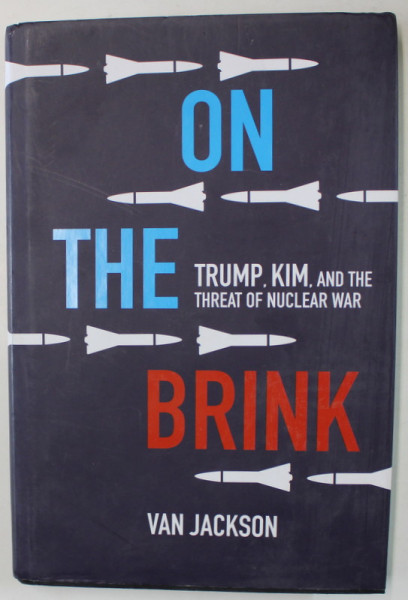 ON THE BRINK , TRUMP , KIM , AND THE THREAT OF NUCLEAR WAR by VAN JACKSON , 2019 , PREZINTA HALOURI DE APA *