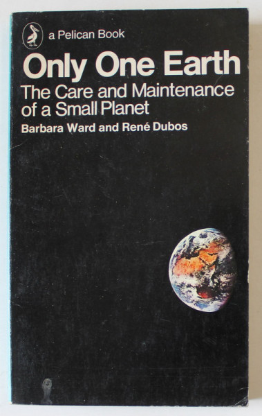 ONLY ONE EARTH , THE CARE AND MAINTENANCE OF A SMALL PLANET by BARBARA WARD and RENE DUBOS , 1973