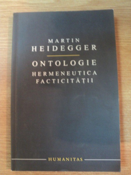 ONTOLOGIE . HERMENEUTICA FACTICITATII de MARTIN HEIDEGGER , 2008 * PREZINTA SUBLINIERI CU CREIONUL