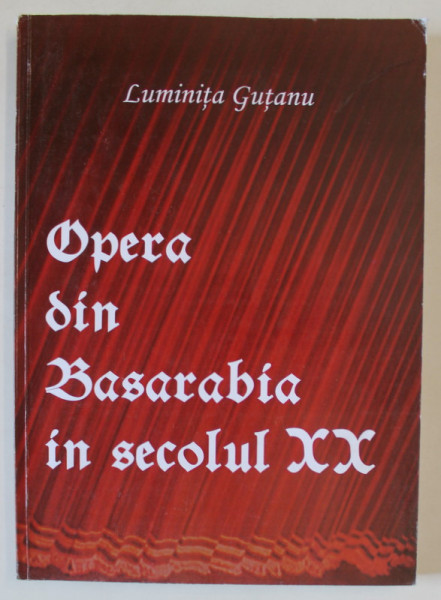 OPERA DIN BASARABIA IN SECOLUL XX de LUMINITA GUTANU , 2007