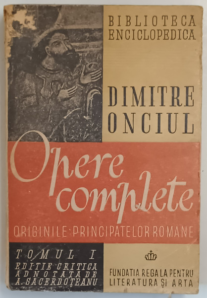 Opere Complete , Originile Principatelor Romane , Tomul I de Dimitrie Onciul , 1946