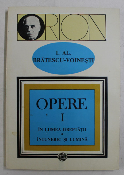 OPERE , IN LUMEA DREPTATII , INTUNERIC SI LUMINA , VOLUMUL I de I. AL. BRATESCU - VOINESTI , 1994