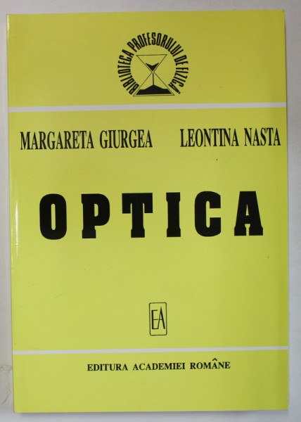 OPTICA , COLECTIA ' BIBLIOTECA PROFESORULUI DE FIZICA ' de MARGARETA GIURGEA si LEONTINA  NASTA , 1998