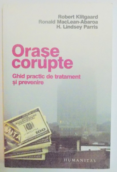 ORASE CORUPTE . GHID PRCTIC DE TRATAMENT SI PREVENIRE de ROBERT KLITGAARD , RONALD MACLEAN BAROA , H. LINDSEY PARRIS , 2006