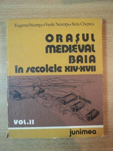 ORASUL MEDIEVAL BAIA IN SECOLELE XIV-XVII de EUGENIA NEAMTU , VASILE NEAMTU , STELA CHEPTEA , vol II ,1984