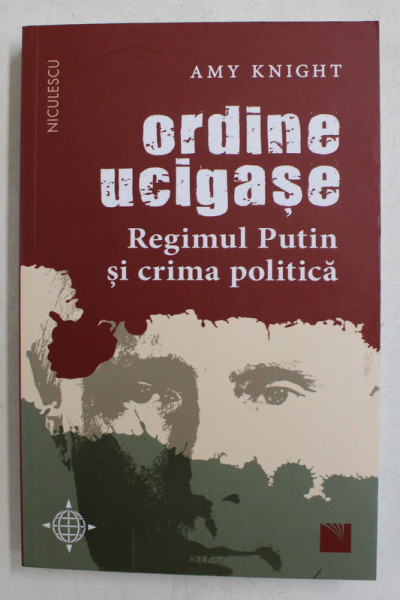 ORDINE UCIGASE , REGIMUL PUTIN SI CRIMA POLITICA de AMY KNIGHT , 2020