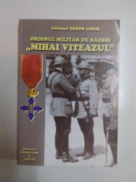 ORDINUL MILITAR DE RAZBOI ''MIHAI VITEAZUL'' de COLONEL EUGEN ICHIM  2000