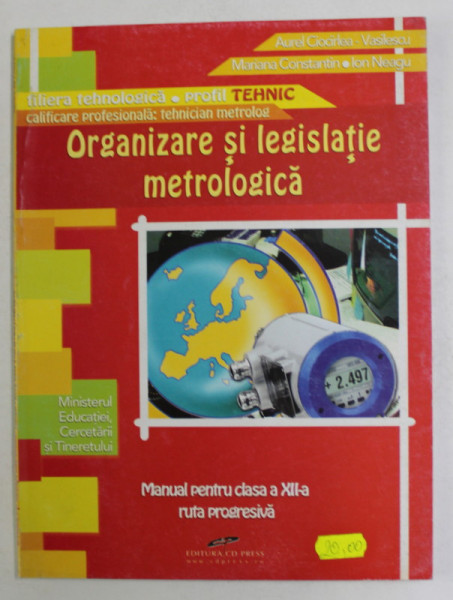 ORGANIZARE SI LEGISLATIE METROLOGICA , MANUAL PENTRU CLASA A XII -A , RUTA PROGRESIVA de AUREL CIOCIRLEA ...ION NEAGU , 2007