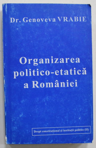 ORGANIZAREA POLITICO - ETATICA  A ROMANIEI de Dr. GENOVEVA VRABIE , 1995 , DEDICATIE *