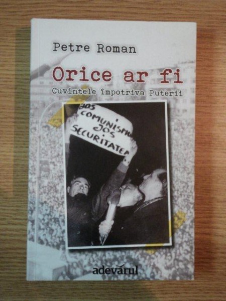 ORICE AR FI , CUVINTELE IMPOTRIVA PUTERII de PETRE ROMAN , 2012