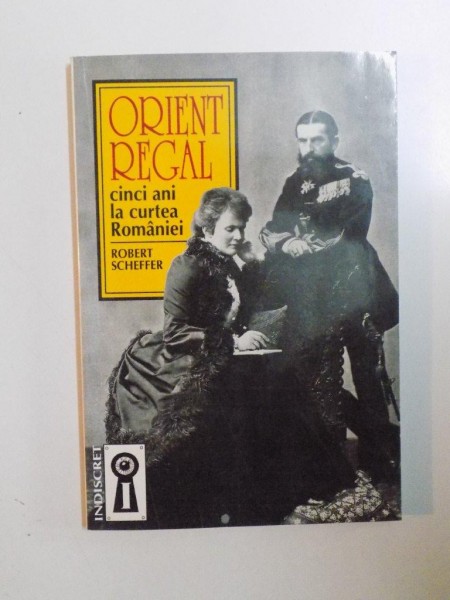 ORIENT REGAL. CINCI ANI LA CURTEA ROMANIEI de ROBERT SCHEFFER  1997