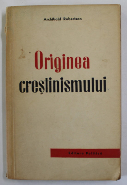 ORIGINEA CRESTINISMULUI de ARCHIBALD ROBERTSON , 1958, COPERTA BROSATA