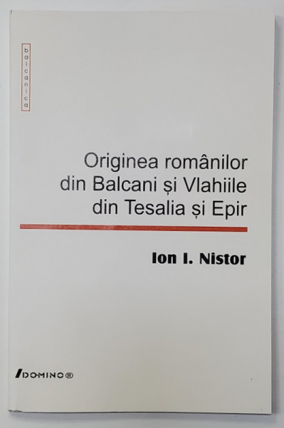 ORIGINEA ROMANILOR DIN BALCANI SI VLAHIILE DIN TESALIA SI EPIR de ION I. NISTOR , 2003