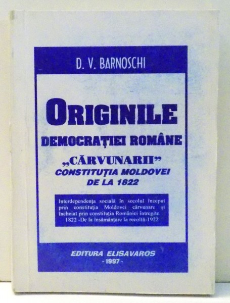 ORIGINILE DEMOCRATIEI ROMANE "CARVUNARII" CONSTITUTIA MOLDOVEI DE LA 1822 de C. V. BARNOSCHI , 1997