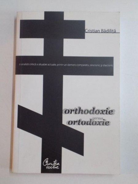 ORTHODOXIE VERSUS ORTODOXIE de CRISTIAN BADILITA , BUCURESTI 2009