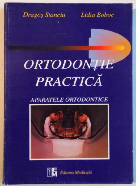 ORTODONTIE PRACTICA, APARATELE ORTODONTICE de DRAGOS STANCIU, LIDIA BOBOC, 1999