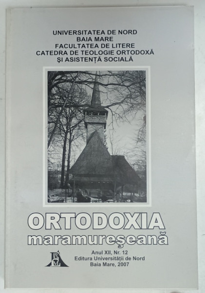 ORTODOXIA MARAMURESEANA , ANUL XII , NR. 12 , VOLUM EDITAT DE UNIVERSITATEA DE NORD , BAIA MARE , 2007