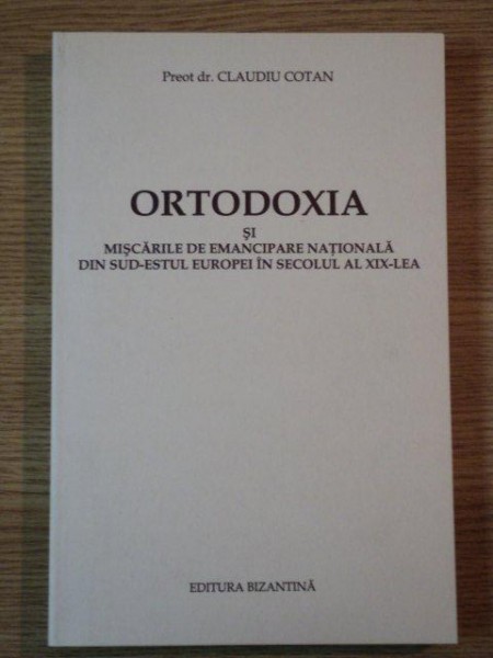 ORTODOXIA SI  MISCARILE DE EMANCIPARE NATIONALA DIN SUD-ESTUL EUROPEI IN SECOLUL AL XIX-LEA de CLAUDIU COTAN  2004