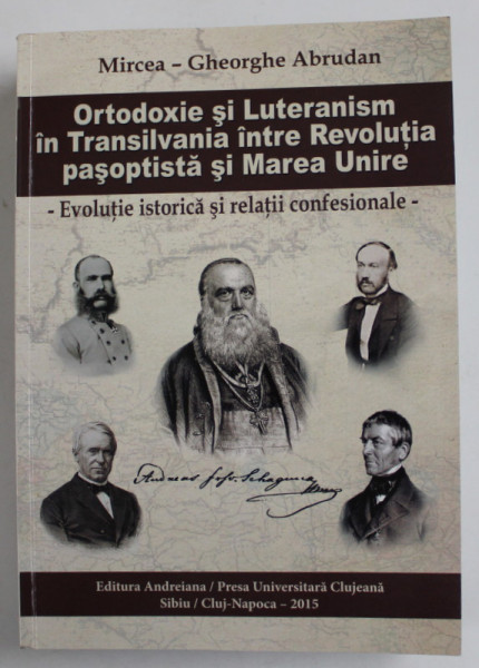 ORTODOXIE SI LUTHERANISM IN TRANSILVANIA INTRE REVOLUTIA PASOPTISTA SI MAREA UNIRE de MIRCEA GHEORGHE ABRUDAN , 2015