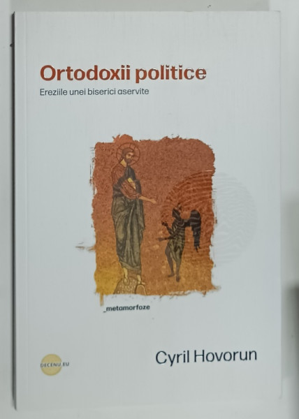 ORTODOXII POLITICE , EREZIILE UNEI BISERICI ASERVITE de CYRIL HOVORUN , 2023