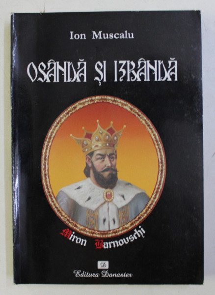 OSANDA SI IZBANA (VIATA MISTERIOASA A VOIEVODULUI MIRON BARNOVSCHI SI A ZIDIRILOR MARIEI SALE) de ION MUSCALU , 2007