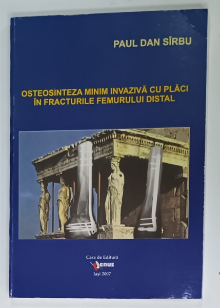 OSTEOSINTEZA MINIM INVAZIVA CU PLACI IN FRACTURILE FEMURULUI DISTAL de PAUL DAN SIRBU , 2007 , DEDICATIE * , CD INCLUS
