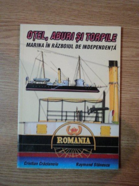 OTEL, ABURI SI TORPILE, MARINA IN RAZBOIUL DE INDEPENDENTA de CRISTIAN CRACIUNOIU SI RAYMOND STANESCU, 2001