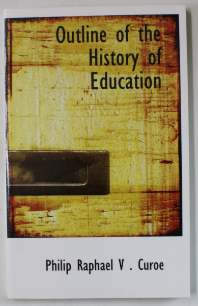 OUTLINE OF THE HISTORY OF EDUCATION by PHILIP RAPHAEL V. CUROE , 1921, EDITIE ANASTATICA , RETIPARITA IN ANII ' 2000