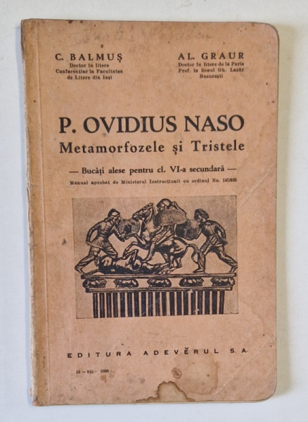 P. OVIDIUS NASO , METAMORFOZELE SI TRISTELE , BUCATI ALESE PENTRU CLS. VI - A SECUNDARA de C. BALMUS si AL. GRAUR , 1935 , PREZINTA PETE SI URME DE UZURA