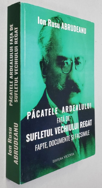 PACATELE ARDEALULUI FATA DE SUFLETUL VECHIULUI REGAT de ION RUSU ABRUDEANU , FAPTE , DOCUMENTE SI FACSIMILE , 1930 , EDITIE ANASTATICA , TIPARITA IN 2019