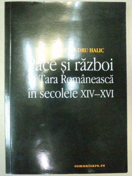 PACE SI RAZBOI IN TARA ROMANEASCA IN SECOLELE XIV-XVI  - BOGDAN-ALEXANDRU HALIC  2003 , DEDICATIE