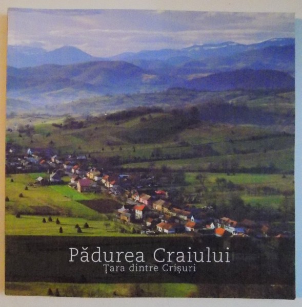 PADUREA CRAIULUI , TARA DINTRE CRISURI , THE LAND BETWEEN CRIS RIVERS