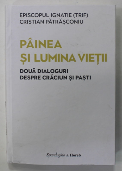 PAINEA SI LUMINA VIETII , DOUA DIALOGURI DESPRE CRACIUN SI PASTI de EPISCOPUL IGNATIE ( TRIF ) si CRISTIAN PATRASCONIU , 2023