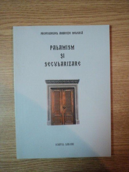 PALAMISM SI SECULARIZARE  de PROTOSINGHEL AMBROZIE MELEACA, BUC. 2000