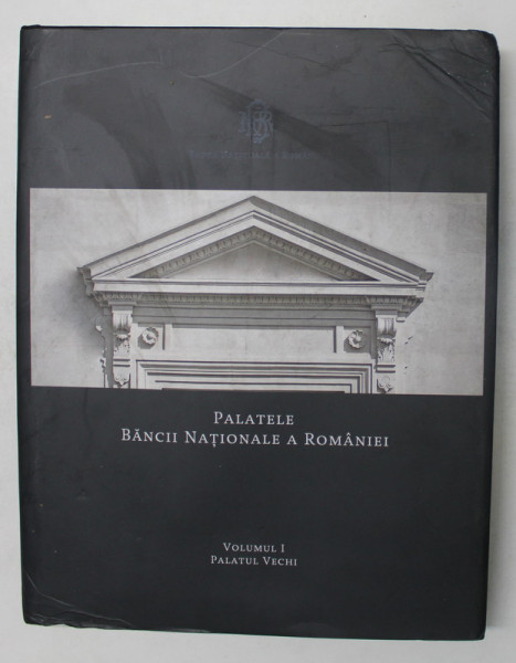 PALATELE BANCII NATIONALE A ROMANIEI , PALATUL VECHI , VOLUMUL I , editie coordonata de MUGUR ISARESCU , 2012