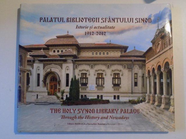 PALATUL BIBLIOTECII SFANTULUI SINOD , ISTORIE SI ACTUALITATE 1912 - 2012 , BUCURESTI 2012