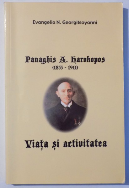 PANAGHIS A. HAROKOPOS ( 1835 - 1911 ) VIATA SI ACTIVITATEA de EVANGELIA N. GEORGITSOYANNI , 2002