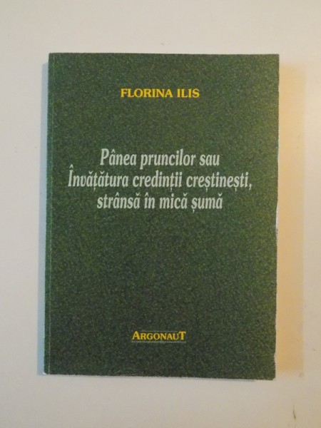 PANEA PRUNCILOR SAU INVATATURA CREDINTII CRESTINESTI , STRANSA IN MICA SUMA de FLORINA ILIS , 2006