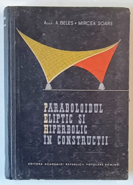 PARABOLOIDUL ELIPTIC SI HIPERBOLIC IN CONSTRUCTII de A. BELES , MIRCEA SOARE , 1964 * PREZINTA URME DE UZURA