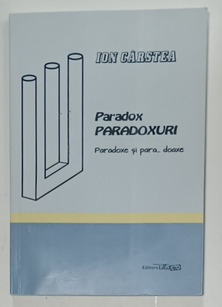 PARADOX , PARADOXURI  (DILEME , RASTALMACIRI , REFLECTII )  de ION CARSTEA , 2014 , DEDICATIE *