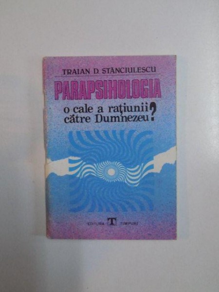 PARAPSIHOLOGIA O CALE A RATIUNII CATRE DUMNEZEU de  TRAIAN D. STANCIULESCU , 1990