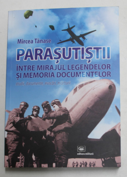 PARASUTISTII INTRE MIRAJUL LEGENDELOR SI MEMORIA DOCUMENTELOR - STUDII , DOCUMENTE , EVOCARI , MARTURII de MIRCEA TANASE , 2021 , DEDICATIE *