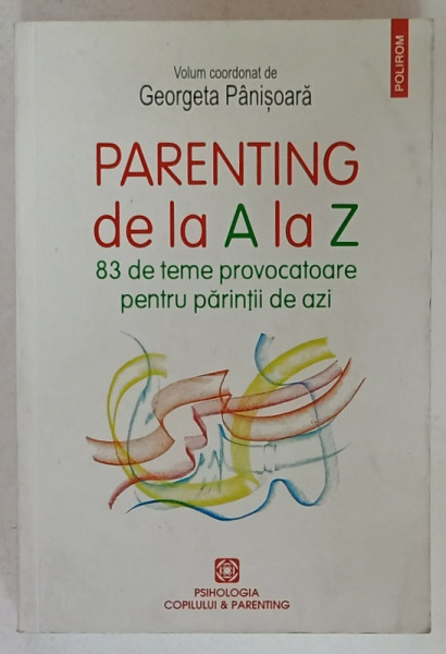 PARENTING DE LA A LA Z , 83 DE TEME PROVOCATOARE PENTRU PARINTII DE AZI , volum coordonat de GEORGETA  PANISOARA , 2022